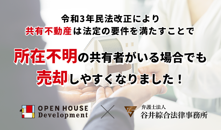 令和3年民法改正により共有不動産は法定の要件を満たすことで所在不明の共有者がいる場合でも売却しやすくなりました！ 弁護士法人谷井綜合法律事務所 OPEN HOUSE Development