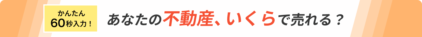 かんたん60秒入力! あなたの不動産、いくらで売れる?