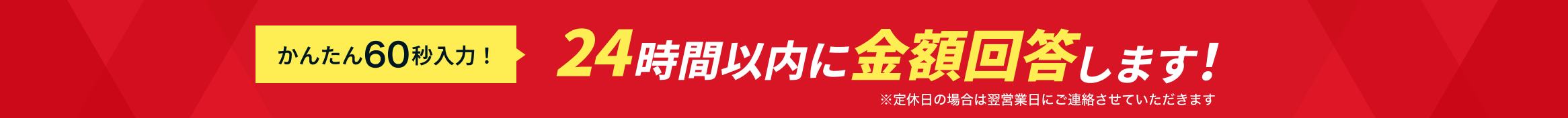 かんたん60秒入力! 24時間以内に金額回答します!