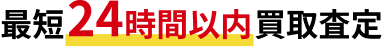 最短24時間以内買取査定