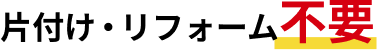 片付け・リフォーム不要