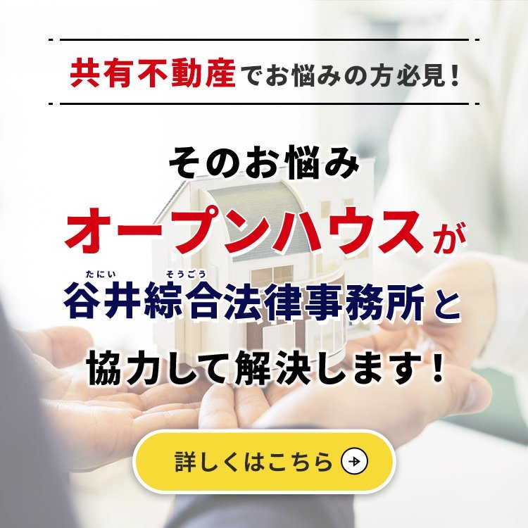 共有不動産でお悩みの方必見！ そのお悩みオープンハウスが谷井綜合法律事務所と協力して解決します！ 詳しくはこちら