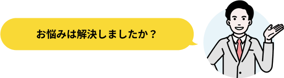 お悩みは解決しましたか?