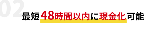 最短48時間以内に現金化可能