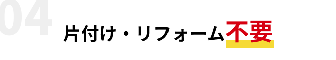 片付け・リフォーム不要
